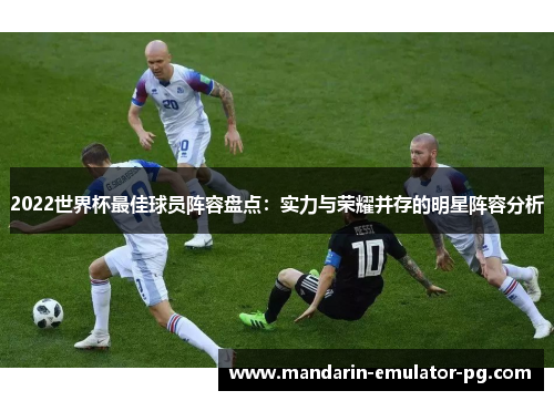 2022世界杯最佳球员阵容盘点：实力与荣耀并存的明星阵容分析