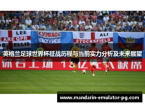 英格兰足球世界杯征战历程与当前实力分析及未来展望