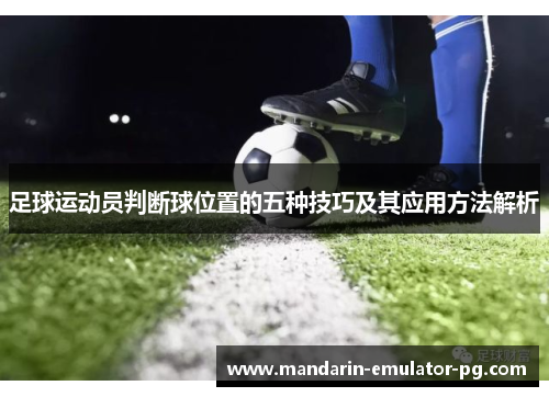足球运动员判断球位置的五种技巧及其应用方法解析 足球运动员判断球位置的五种技巧及其应用方法解析