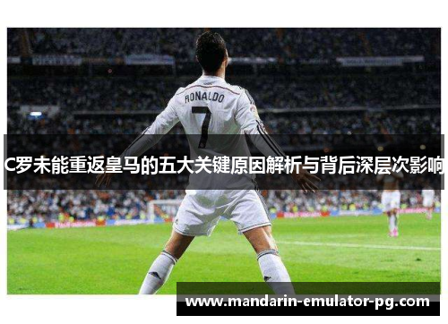 C罗未能重返皇马的五大关键原因解析与背后深层次影响 C罗未能重返皇马的五大关键原因解析与背后深层次影响