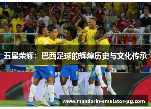 五星荣耀：巴西足球的辉煌历史与文化传承