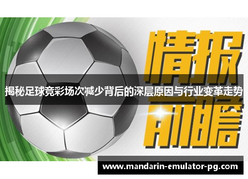 揭秘足球竞彩场次减少背后的深层原因与行业变革走势 揭秘足球竞彩场次减少背后的深层原因与行业变革走势