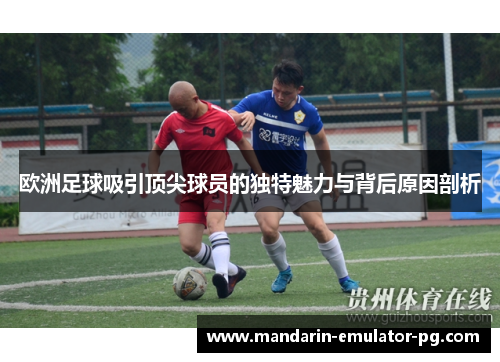 欧洲足球吸引顶尖球员的独特魅力与背后原因剖析