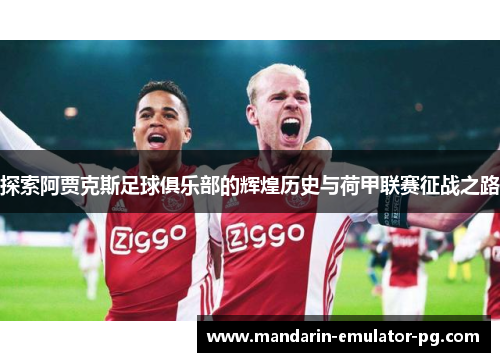探索阿贾克斯足球俱乐部的辉煌历史与荷甲联赛征战之路