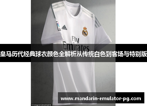 皇马历代经典球衣颜色全解析从传统白色到客场与特别版