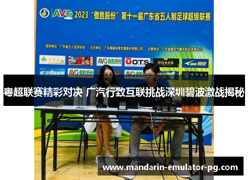 粤超联赛精彩对决 广汽行致互联挑战深圳碧波激战揭秘