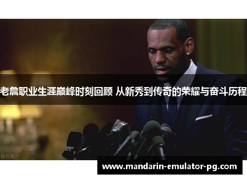 老詹职业生涯巅峰时刻回顾 从新秀到传奇的荣耀与奋斗历程