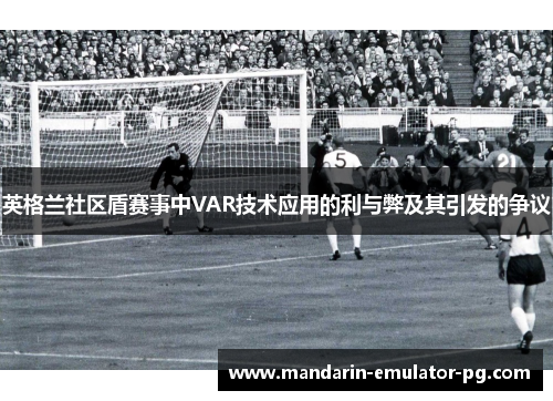 英格兰社区盾赛事中VAR技术应用的利与弊及其引发的争议