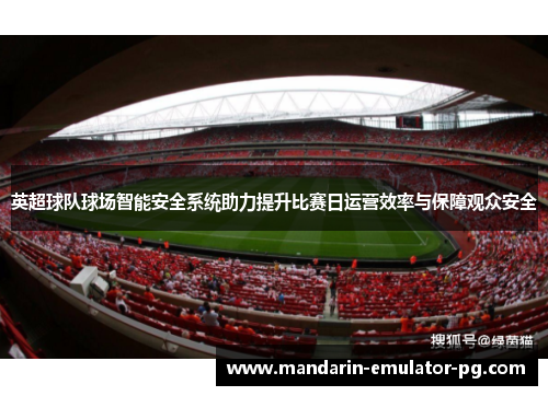 英超球队球场智能安全系统助力提升比赛日运营效率与保障观众安全 英超球队球场智能安全系统助力提升比赛日运营效率与保障观众安全