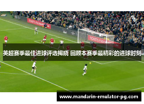 英超赛季最佳进球评选揭晓 回顾本赛季最精彩的进球时刻 英超赛季最佳进球评选揭晓 回顾本赛季最精彩的进球时刻