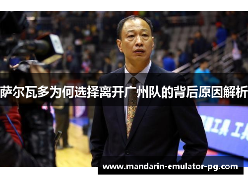 萨尔瓦多为何选择离开广州队的背后原因解析