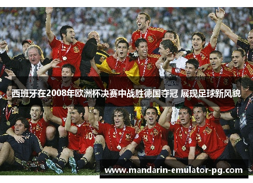 西班牙在2008年欧洲杯决赛中战胜德国夺冠 展现足球新风貌