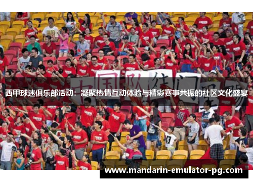 西甲球迷俱乐部活动：凝聚热情互动体验与精彩赛事共振的社区文化盛宴