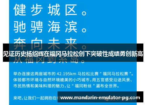见证历史杨绍辉在福冈马拉松创下突破性成绩勇创新高
