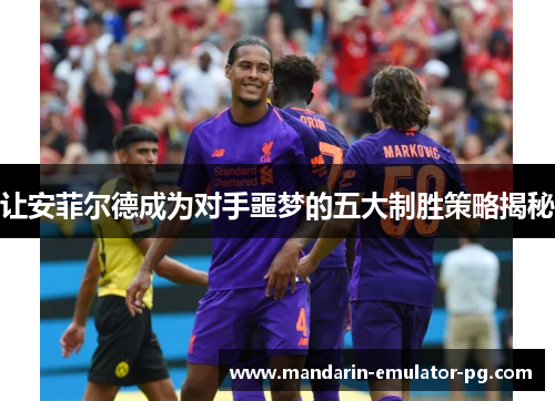让安菲尔德成为对手噩梦的五大制胜策略揭秘 让安菲尔德成为对手噩梦的五大制胜策略揭秘