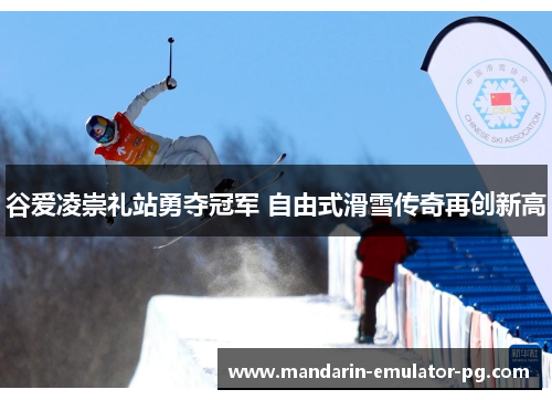 谷爱凌崇礼站勇夺冠军 自由式滑雪传奇再创新高