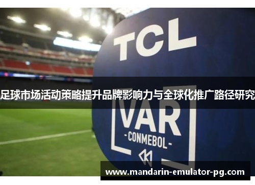 足球市场活动策略提升品牌影响力与全球化推广路径研究