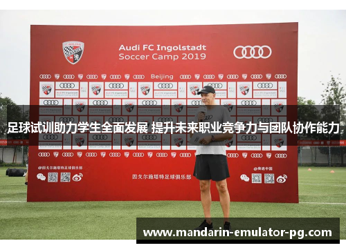 足球试训助力学生全面发展 提升未来职业竞争力与团队协作能力 足球试训助力学生全面发展 提升未来职业竞争力与团队协作能力