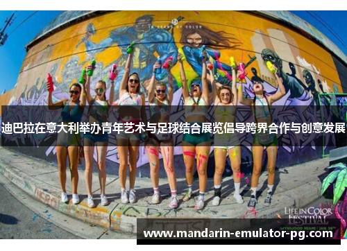 迪巴拉在意大利举办青年艺术与足球结合展览倡导跨界合作与创意发展