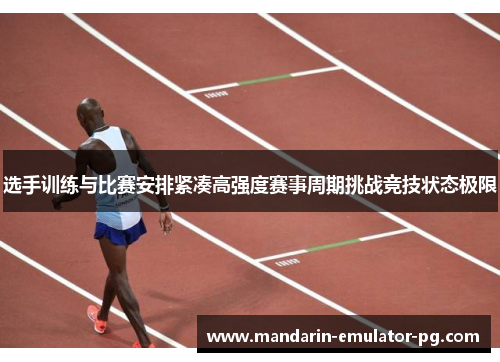 选手训练与比赛安排紧凑高强度赛事周期挑战竞技状态极限 选手训练与比赛安排紧凑高强度赛事周期挑战竞技状态极限