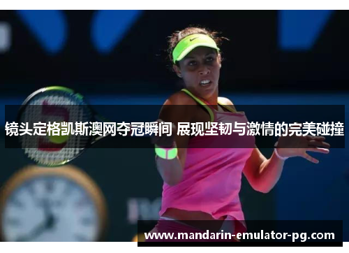 镜头定格凯斯澳网夺冠瞬间 展现坚韧与激情的完美碰撞 镜头定格凯斯澳网夺冠瞬间 展现坚韧与激情的完美碰撞