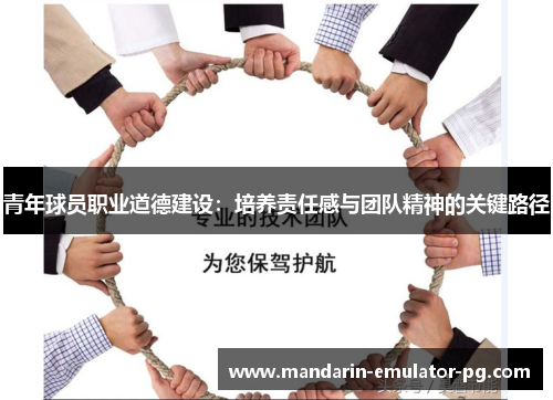 青年球员职业道德建设:培养责任感与团队精神的关键路径 青年球员职业道德建设:培养责任感与团队精神的关键路径