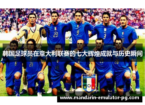 韩国足球员在意大利联赛的七大辉煌成就与历史瞬间