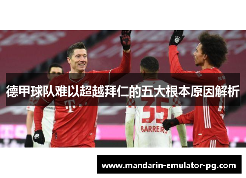 德甲球队难以超越拜仁的五大根本原因解析 德甲球队难以超越拜仁的五大根本原因解析