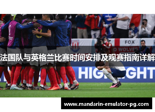法国队与英格兰比赛时间安排及观赛指南详解 法国队与英格兰比赛时间安排及观赛指南详解