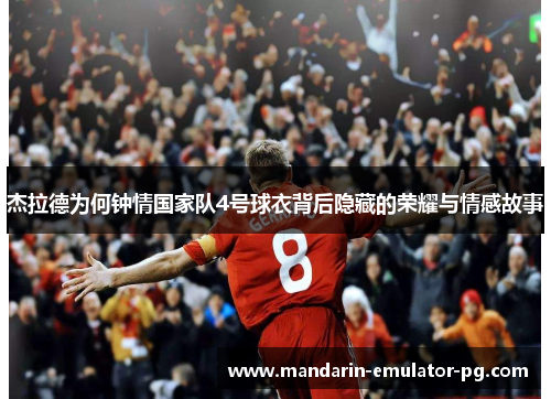 杰拉德为何钟情国家队4号球衣背后隐藏的荣耀与情感故事