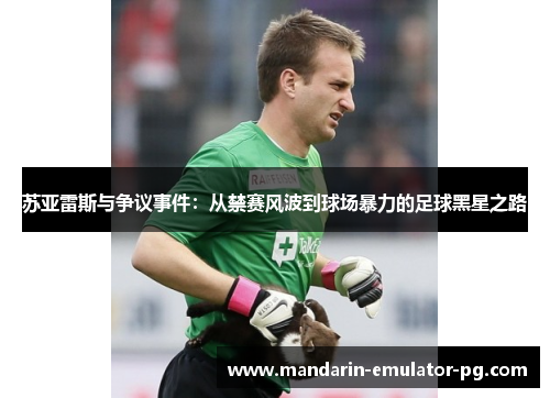 苏亚雷斯与争议事件：从禁赛风波到球场暴力的足球黑星之路