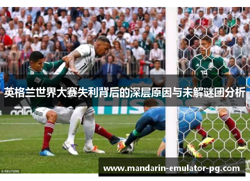 英格兰世界大赛失利背后的深层原因与未解谜团分析