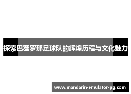 探索巴塞罗那足球队的辉煌历程与文化魅力