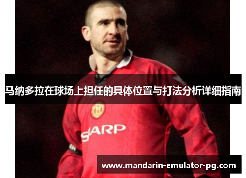 马纳多拉在球场上担任的具体位置与打法分析详细指南 马纳多拉在球场上担任的具体位置与打法分析详细指南