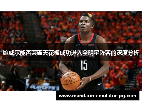 鲍威尔能否突破天花板成功进入全明星阵容的深度分析