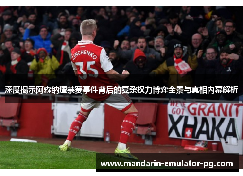 深度揭示阿森纳遭禁赛事件背后的复杂权力博弈全景与真相内幕解析 深度揭示阿森纳遭禁赛事件背后的复杂权力博弈全景与真相内幕解析