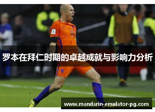 罗本在拜仁时期的卓越成就与影响力分析