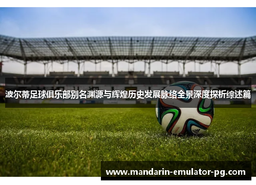 波尔蒂足球俱乐部别名渊源与辉煌历史发展脉络全景深度探析综述篇 波尔蒂足球俱乐部别名渊源与辉煌历史发展脉络全景深度探析综述篇