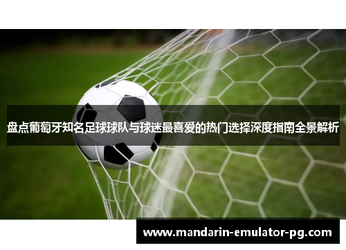 盘点葡萄牙知名足球球队与球迷最喜爱的热门选择深度指南全景解析 盘点葡萄牙知名足球球队与球迷最喜爱的热门选择深度指南全景解析