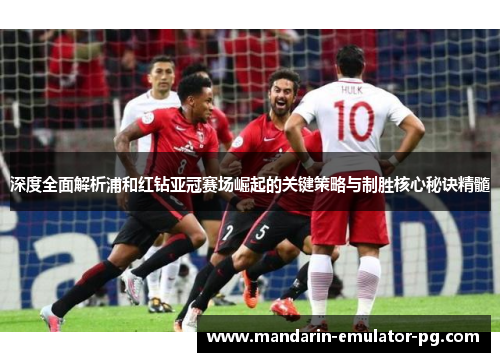 深度全面解析浦和红钻亚冠赛场崛起的关键策略与制胜核心秘诀精髓 深度全面解析浦和红钻亚冠赛场崛起的关键策略与制胜核心秘诀精髓