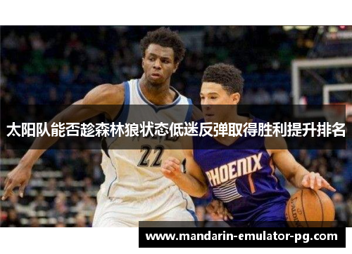 太阳队能否趁森林狼状态低迷反弹取得胜利提升排名