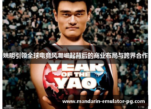 姚明引领全球电竞风潮崛起背后的商业布局与跨界合作 姚明引领全球电竞风潮崛起背后的商业布局与跨界合作