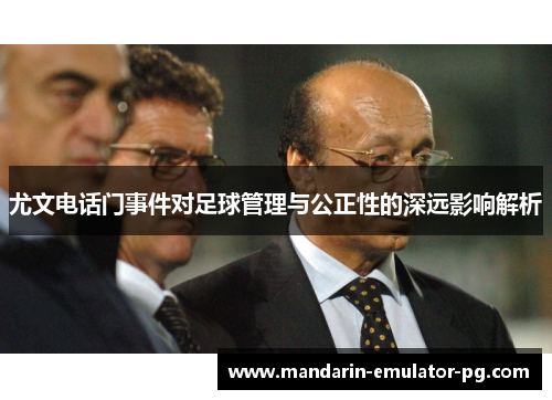 尤文电话门事件对足球管理与公正性的深远影响解析 尤文电话门事件对足球管理与公正性的深远影响解析