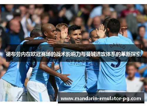 德布劳内在欧冠赛场的战术影响力与曼城进攻体系的革新探索