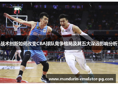 战术创新如何改变CBA球队竞争格局及其五大深远影响分析