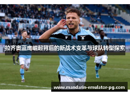 拉齐奥蓝鹰崛起背后的新战术变革与球队转型探索 拉齐奥蓝鹰崛起背后的新战术变革与球队转型探索