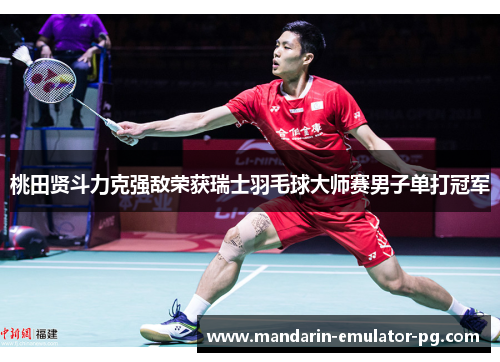 桃田贤斗力克强敌荣获瑞士羽毛球大师赛男子单打冠军