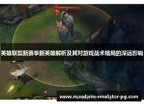 英雄联盟新赛季新英雄解析及其对游戏战术格局的深远影响